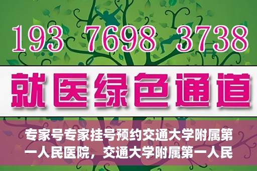 专家号专家挂号预约交通大学附属第一人民医院，交通大学附属第一人民医院专家号预约挂号攻略