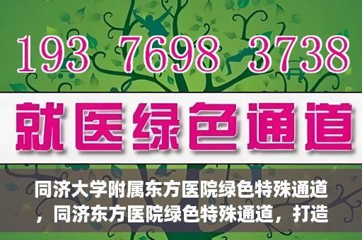 同济大学附属东方医院绿色特殊通道，同济东方医院绿色特殊通道，打造健康之路的新篇章