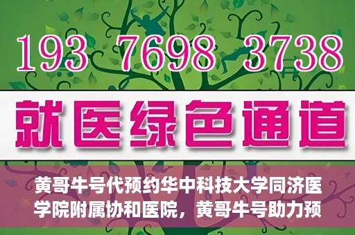 黄哥牛号代预约华中科技大学同济医学院附属协和医院，黄哥牛号助力预约华中科技大学同济医学院附属协和医院专业服务