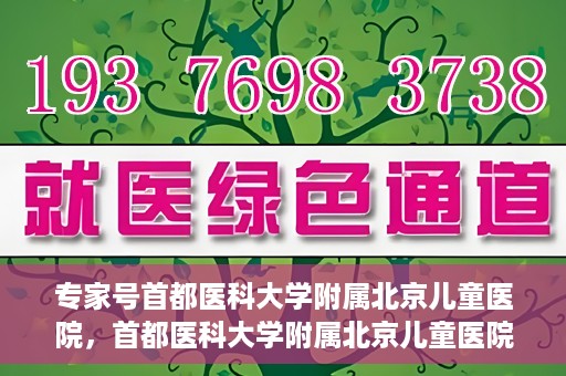 专家号首都医科大学附属北京儿童医院，首都医科大学附属北京儿童医院专家号解读，权威儿科医疗的力量与担当
