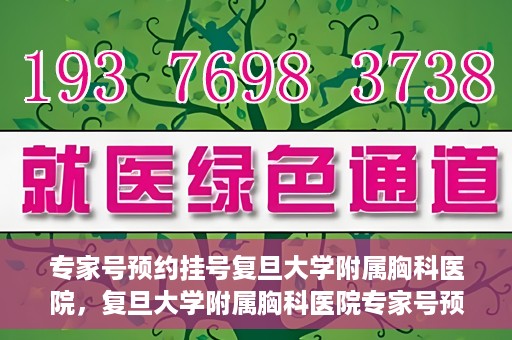 专家号预约挂号复旦大学附属胸科医院，复旦大学附属胸科医院专家号预约挂号攻略