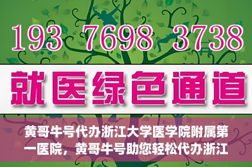 黄哥牛号代办浙江大学医学院附属第一医院，黄哥牛号助您轻松代办浙江大学医学院附属第一医院业务手续