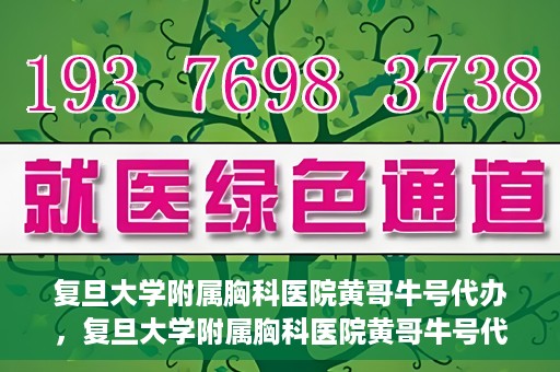 复旦大学附属胸科医院黄哥牛号代办，复旦大学附属胸科医院黄哥牛号代办，专业信赖的医疗服务体验