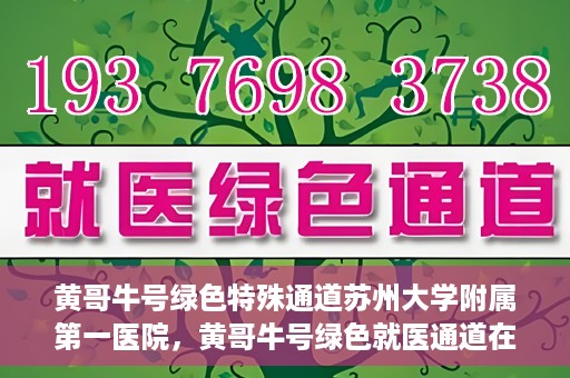 黄哥牛号绿色特殊通道苏州大学附属第一医院，黄哥牛号绿色就医通道在苏州大学附属第一医院开启