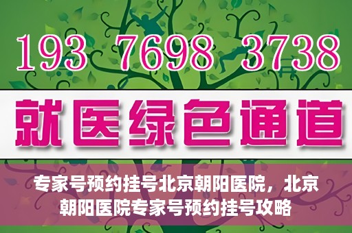 专家号预约挂号北京朝阳医院，北京朝阳医院专家号预约挂号攻略