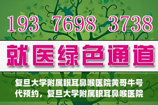 复旦大学附属眼耳鼻喉医院黄哥牛号代预约，复旦大学附属眼耳鼻喉医院黄哥牛号预约服务启动