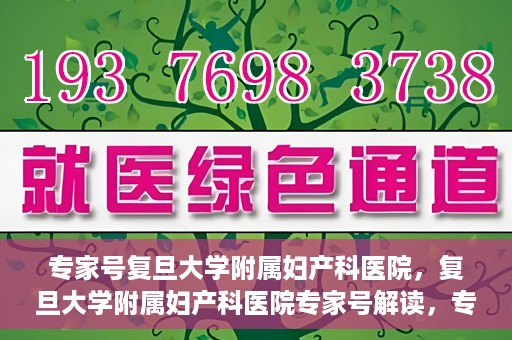 专家号复旦大学附属妇产科医院，复旦大学附属妇产科医院专家号解读，专业诊疗，精准施治