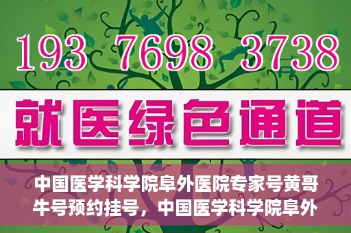 中国医学科学院阜外医院专家号黄哥牛号预约挂号，中国医学科学院阜外医院专家黄哥牛号预约挂号攻略