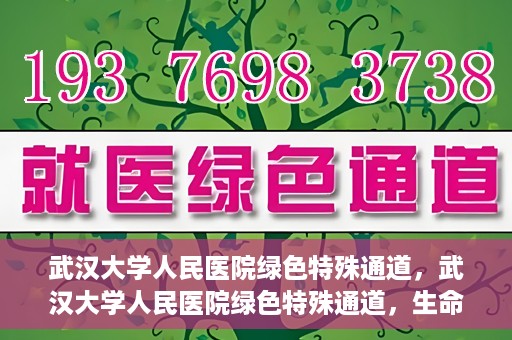 武汉大学人民医院绿色特殊通道，武汉大学人民医院绿色特殊通道，生命救援的紧急通道