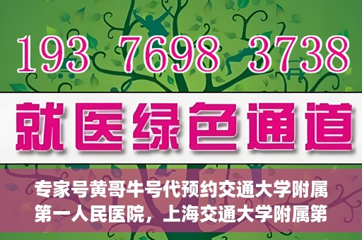 专家号黄哥牛号代预约交通大学附属第一人民医院，上海交通大学附属第一人民医院专家号黄哥牛号代预约服务启动