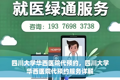 四川大学华西医院代预约，四川大学华西医院代预约服务详解