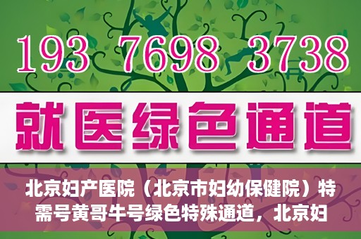 北京妇产医院（北京市妇幼保健院）特需号黄哥牛号绿色特殊通道，北京妇产医院特需号黄哥牛号绿色就医通道揭秘