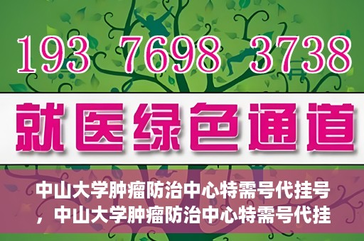 中山大学肿瘤防治中心特需号代挂号，中山大学肿瘤防治中心特需号代挂号服务详解