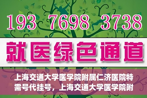 上海交通大学医学院附属仁济医院特需号代挂号，上海交通大学医学院附属仁济医院特需号代挂号服务详解