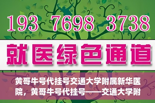黄哥牛号代挂号交通大学附属新华医院，黄哥牛号代挂号——交通大学附属新华医院的健康护航之路