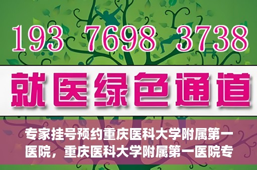 专家挂号预约重庆医科大学附属第一医院，重庆医科大学附属第一医院专家挂号预约解析