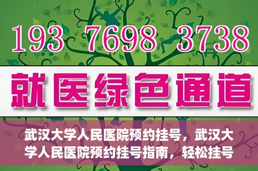 武汉大学人民医院预约挂号，武汉大学人民医院预约挂号指南，轻松挂号，健康无忧！