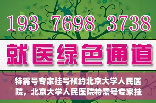 特需号专家挂号预约北京大学人民医院，北京大学人民医院特需号专家挂号预约服务启动