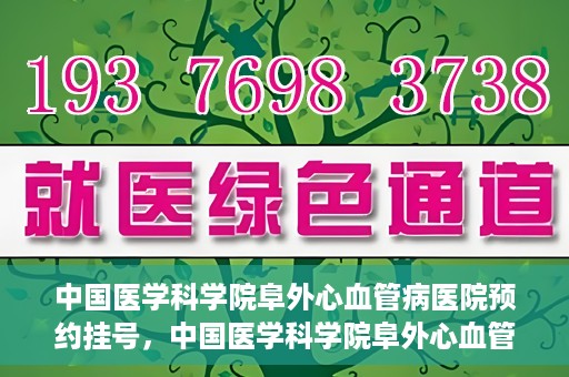 中国医学科学院阜外心血管病医院预约挂号，中国医学科学院阜外心血管病医院预约挂号指南