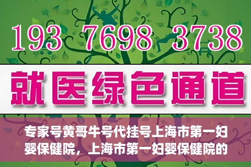 专家号黄哥牛号代挂号上海市第一妇婴保健院，上海市第一妇婴保健院的专家号代挂号服务解析，黄哥牛号引领医疗挂号新风尚