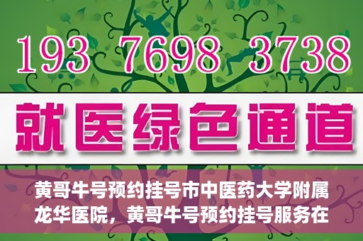 黄哥牛号预约挂号市中医药大学附属龙华医院，黄哥牛号预约挂号服务在龙华医院上线