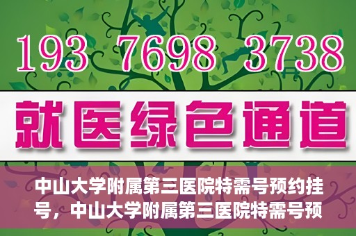 中山大学附属第三医院特需号预约挂号，中山大学附属第三医院特需号预约挂号服务详解