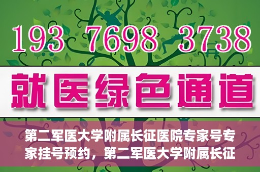 第二军医大学附属长征医院专家号专家挂号预约，第二军医大学附属长征医院专家号预约挂号攻略