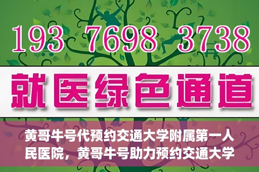黄哥牛号代预约交通大学附属第一人民医院，黄哥牛号助力预约交通大学附属第一人民医院服务