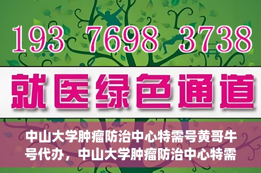 中山大学肿瘤防治中心特需号黄哥牛号代办，中山大学肿瘤防治中心特需号专家黄哥牛号预约代办服务解析