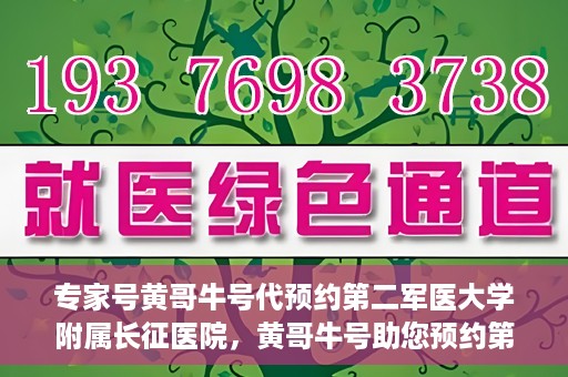 专家号黄哥牛号代预约第二军医大学附属长征医院，黄哥牛号助您预约第二军医大学附属长征医院专家号