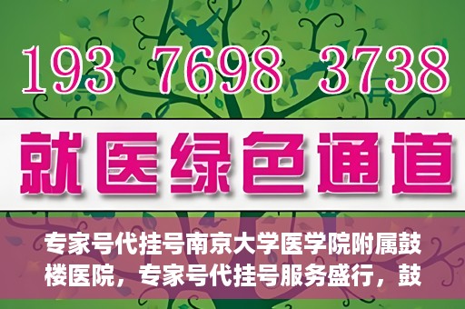 专家号代挂号南京大学医学院附属鼓楼医院，专家号代挂号服务盛行，鼓楼医院背后的医疗热点话题
