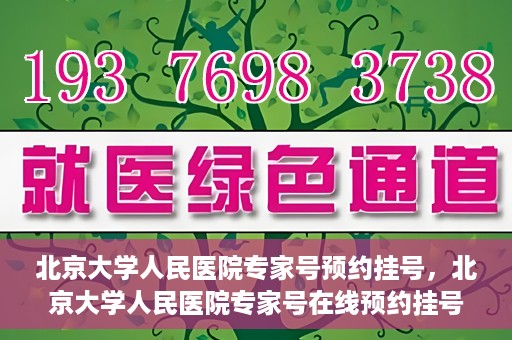 北京大学人民医院专家号预约挂号，北京大学人民医院专家号在线预约挂号攻略