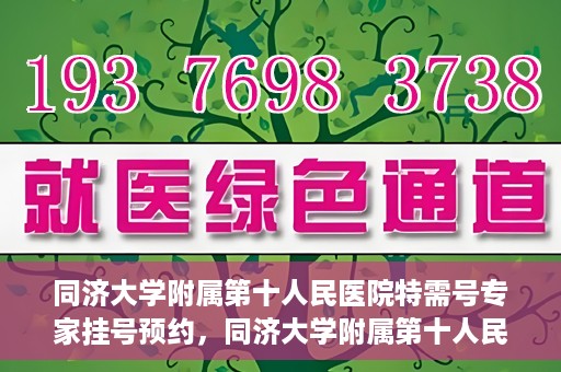 同济大学附属第十人民医院特需号专家挂号预约，同济大学附属第十人民医院特需专家挂号预约攻略