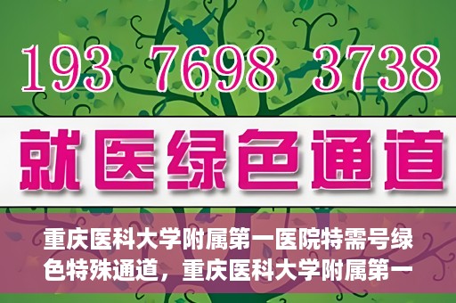 重庆医科大学附属第一医院特需号绿色特殊通道，重庆医科大学附属第一医院特需号绿色就医通道解析