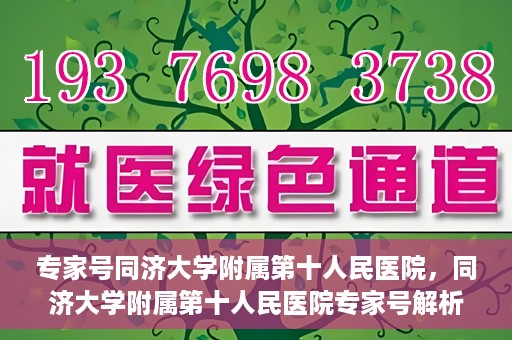 专家号同济大学附属第十人民医院，同济大学附属第十人民医院专家号解析