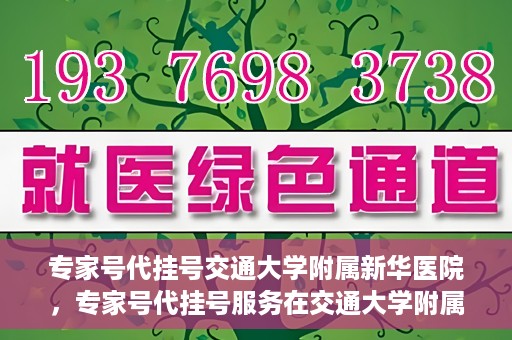 专家号代挂号交通大学附属新华医院，专家号代挂号服务在交通大学附属新华医院，解读与探讨