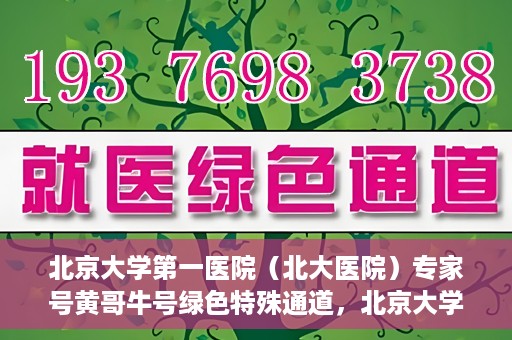 北京大学第一医院（北大医院）专家号黄哥牛号绿色特殊通道，北京大学第一医院专家号黄哥牛号绿色就医特殊通道解析