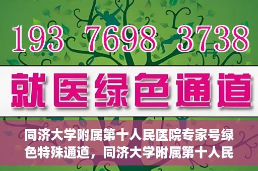 同济大学附属第十人民医院专家号绿色特殊通道，同济大学附属第十人民医院专家号绿色特殊通道，健康无忧的专属通道