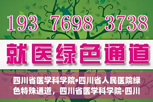 四川省医学科学院•四川省人民医院绿色特殊通道，四川省医学科学院·四川省人民医院启动绿色特殊通道，助力健康四川建设