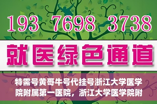 特需号黄哥牛号代挂号浙江大学医学院附属第一医院，浙江大学医学院附属第一医院特需号黄哥牛号代挂号揭秘