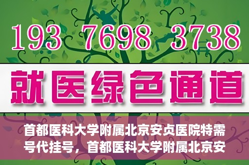 首都医科大学附属北京安贞医院特需号代挂号，首都医科大学附属北京安贞医院特需号源代挂号服务解析