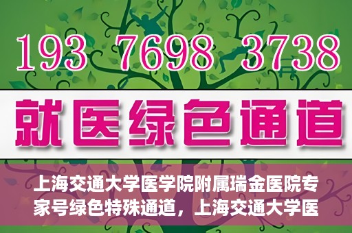 上海交通大学医学院附属瑞金医院专家号绿色特殊通道，上海交通大学医学院附属瑞金医院专家号绿色通道解析