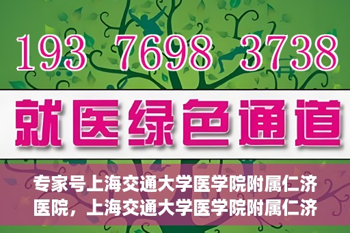 专家号上海交通大学医学院附属仁济医院，上海交通大学医学院附属仁济医院专家号解析