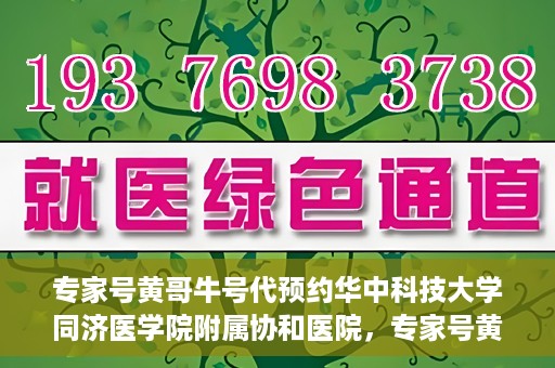 专家号黄哥牛号代预约华中科技大学同济医学院附属协和医院，专家号黄哥牛号预约服务开通，华中科技大学同济医学院附属协和医院便捷就医新体验