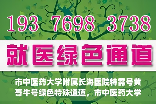 市中医药大学附属长海医院特需号黄哥牛号绿色特殊通道，市中医药大学附属长海医院特需号黄哥牛号，绿色特殊通道开启