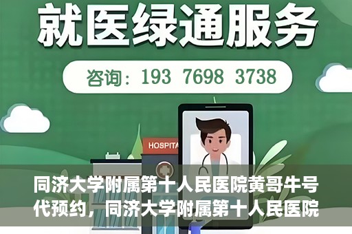 同济大学附属第十人民医院黄哥牛号代预约，同济大学附属第十人民医院黄哥牛号预约服务启动