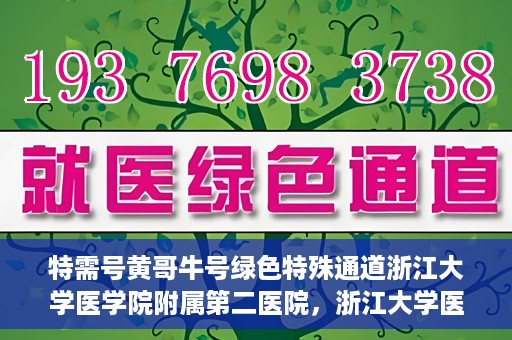 特需号黄哥牛号绿色特殊通道浙江大学医学院附属第二医院，浙江大学医学院附属第二医院特需绿色特殊通道——黄哥牛号就医新体验