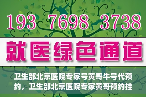 卫生部北京医院专家号黄哥牛号代预约，卫生部北京医院专家黄哥预约挂号攻略，轻松预约牛号代预约服务