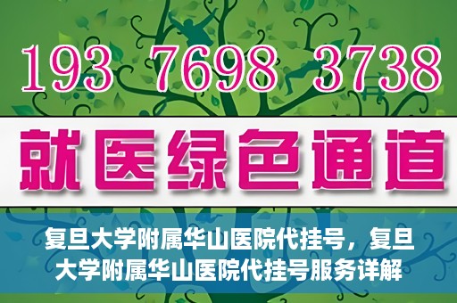 复旦大学附属华山医院代挂号，复旦大学附属华山医院代挂号服务详解