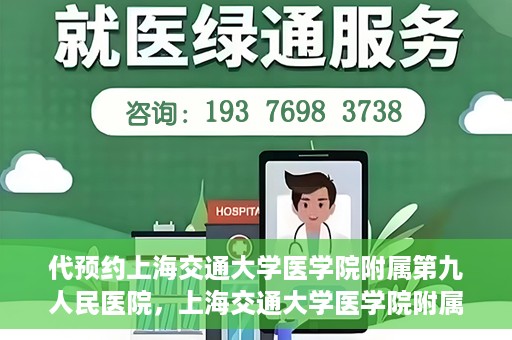 代预约上海交通大学医学院附属第九人民医院，上海交通大学医学院附属第九人民医院预约服务启动